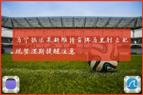 马宁执法果断维持黄牌马里肘击犯规努涅斯提醒注意