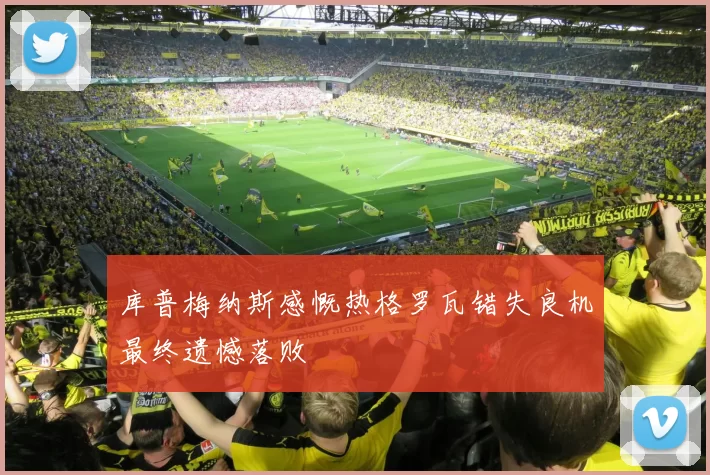 库普梅纳斯感慨热格罗瓦错失良机最终遗憾落败