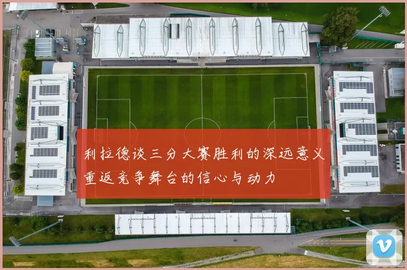 利拉德谈三分大赛胜利的深远意义重返竞争舞台的信心与动力