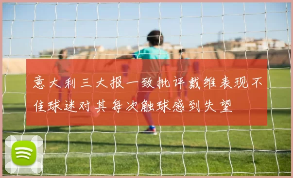 意大利三大报一致批评戴维表现不佳球迷对其每次触球感到失望