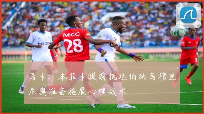 马卡：本菲卡提前抵达伯纳乌穆里尼奥准备施展心理战术