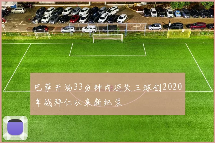 巴萨开场33分钟内连失三球创2020年战拜仁以来新纪录