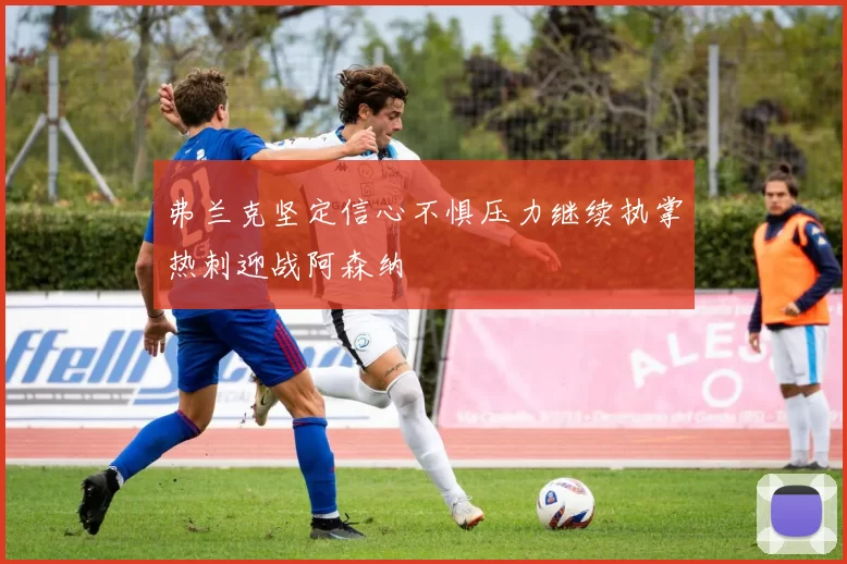 弗兰克坚定信心不惧压力继续执掌热刺迎战阿森纳