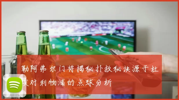 勒阿弗尔门将揭秘扑救秘诀源于杜埃对利物浦的点球分析