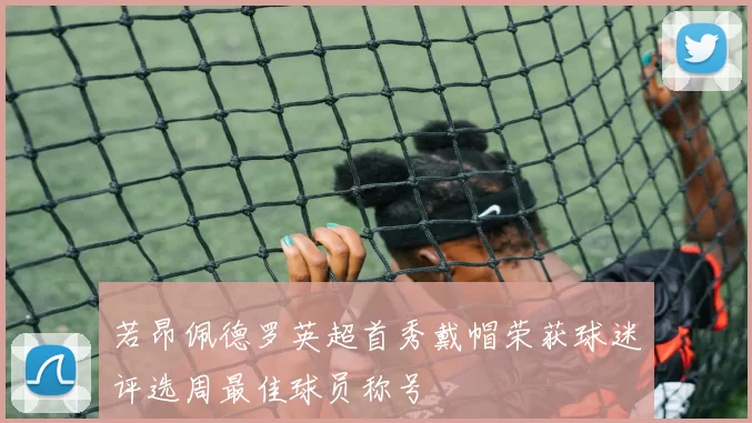 若昂佩德罗英超首秀戴帽荣获球迷评选周最佳球员称号