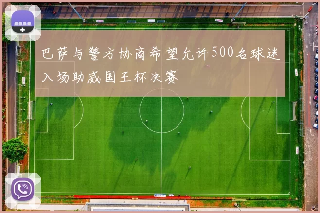 巴萨与警方协商希望允许500名球迷入场助威国王杯决赛
