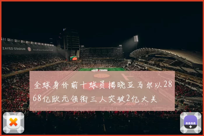 全球身价前十球员揭晓亚马尔以2868亿欧元领衔三人突破2亿大关