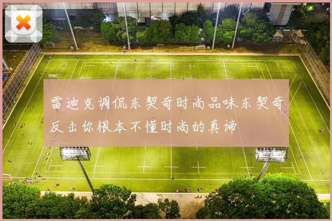 雷迪克调侃东契奇时尚品味东契奇反击你根本不懂时尚的真谛