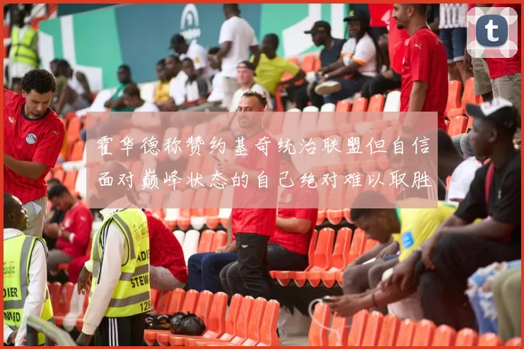 霍华德称赞约基奇统治联盟但自信面对巅峰状态的自己绝对难以取胜
