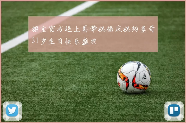 掘金官方送上真挚祝福庆祝约基奇31岁生日快乐盛典