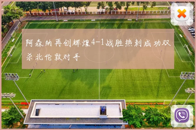 阿森纳再创辉煌4-1战胜热刺成功双杀北伦敦对手