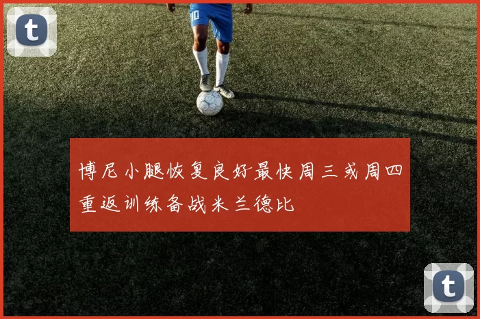 博尼小腿恢复良好最快周三或周四重返训练备战米兰德比