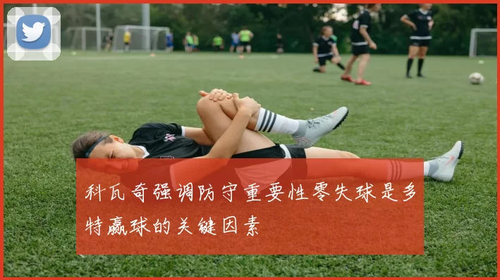 科瓦奇强调防守重要性零失球是多特赢球的关键因素