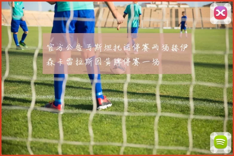 官方公告马斯坦托诺停赛两场赫伊森卡雷拉斯因黄牌停赛一场